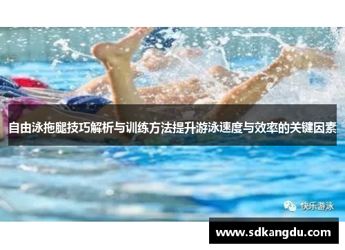 自由泳拖腿技巧解析与训练方法提升游泳速度与效率的关键因素