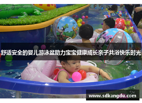 舒适安全的婴儿游泳盆助力宝宝健康成长亲子共浴快乐时光